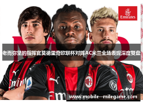 老而弥坚的指挥官莫德里奇欧联杯对阵AC米兰全场表现深度复盘
