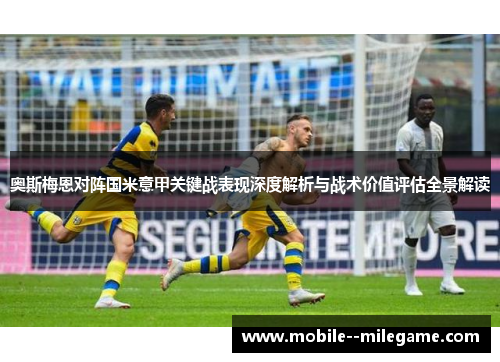 奥斯梅恩对阵国米意甲关键战表现深度解析与战术价值评估全景解读