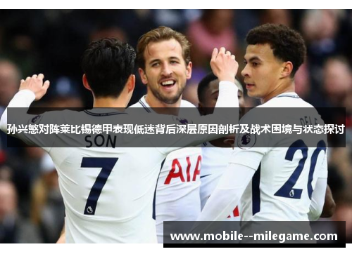 孙兴慜对阵莱比锡德甲表现低迷背后深层原因剖析及战术困境与状态探讨