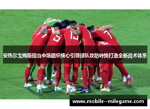 安热尔戈梅斯担当中场组织核心引领球队攻防转换打造全新战术体系