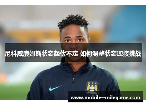 尼科威廉姆斯状态起伏不定 如何调整状态迎接挑战