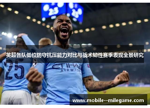 英超各队低位防守抗压能力对比与战术韧性赛季表现全景研究